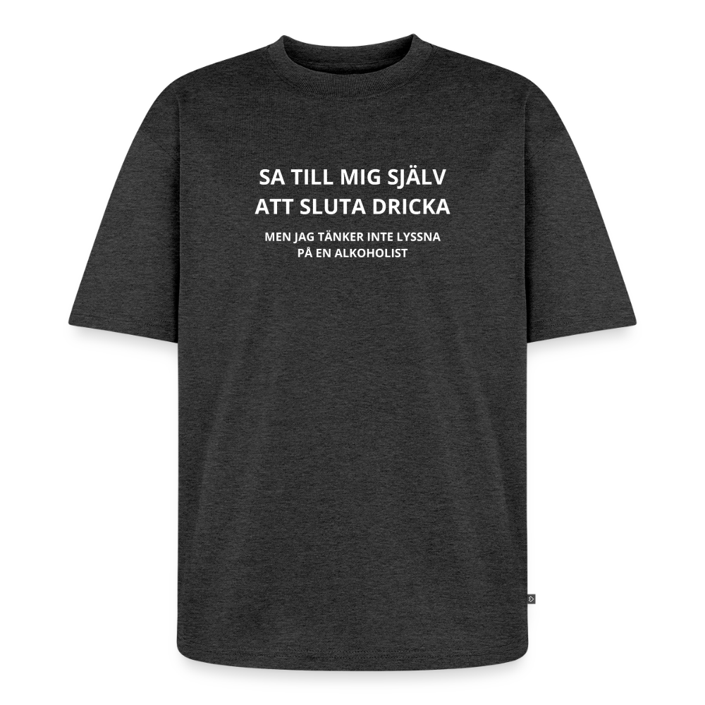 Sa till mig själv att sluta dricka, men jag tänker inte lyssna på en alkoholist Oversized premium-T-shirt unisex - antracitmelerad