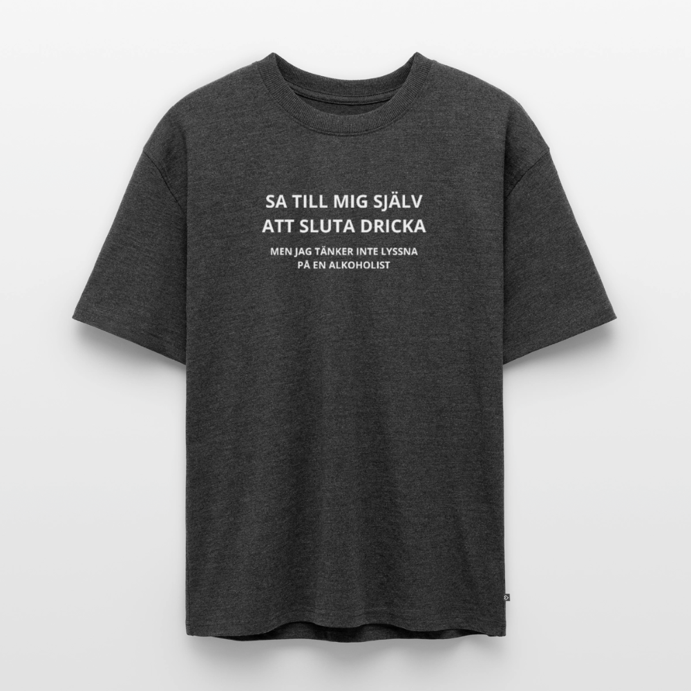 Sa till mig själv att sluta dricka, men jag tänker inte lyssna på en alkoholist Oversized premium-T-shirt unisex - antracitmelerad