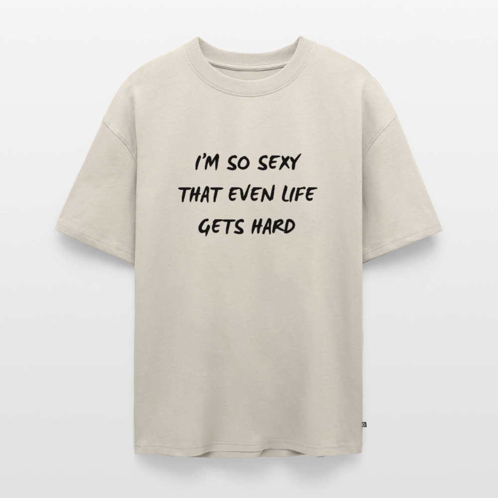 I'm so sexy that even life gets hard Oversized premium-T-shirt unisex - beige